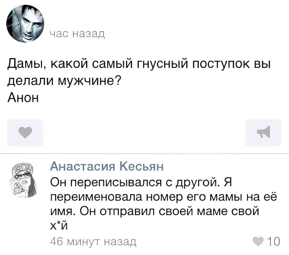 – Дамы, какой самый гнусный поступок вы делали мужчине?
– Он переписывался с другой. Я переименовала номер его мамы на её имя. Он отправил своей маме свой член.
