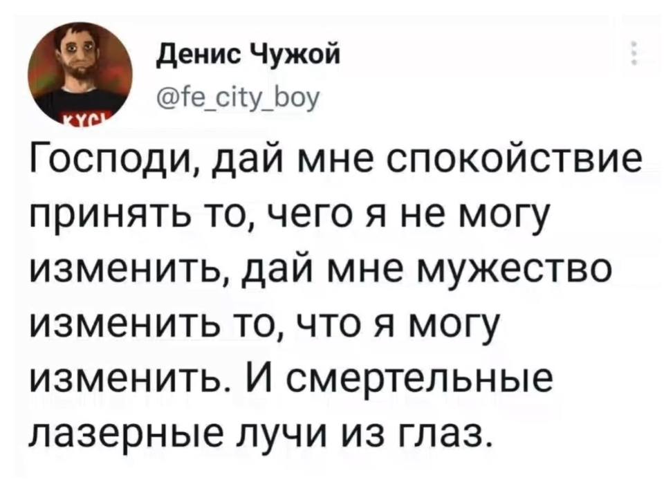 Господи, дай мне спокойствие принять то, чего я не могу изменить, дай мне мужество изменить то, что я могу изменить. И смертельные лазерные лучи из глаз.
