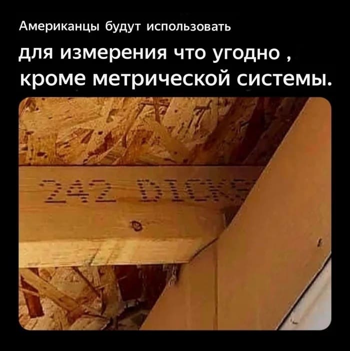 Для измерения что угодно, кроме метрической системы.
*242 DICKS*
