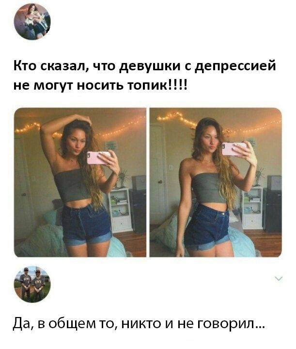 – Кто сказал, что девушки с депрессией не могут носить топик!!!!
– Да, в общем то, никто и не говорил...