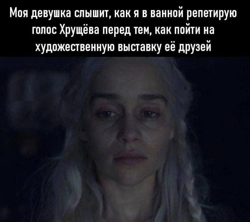 *Моя девушка слышит, как я в ванной репетирую голос Хрущёва перед тем, как пойти на художественную выставку её друзей*