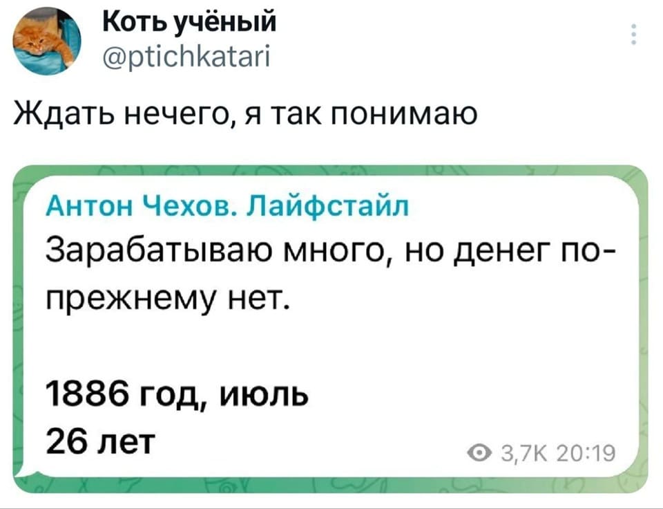 *Ждать нечего, я так понимаю*
Антон Чехов. Лайфстайл:
– Зарабатываю много, но денег по-прежнему, нет.
1886 год, июль 26 лет