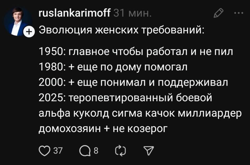 Эволюция женских требований:
1950: главное чтобы работал и не пил
1980: + еще по дому помогал
2000: + еще понимал и поддерживал
2025: теропевтированный боевой
альфа куколд сигма качок миллиардер
домохозяин + не козерог