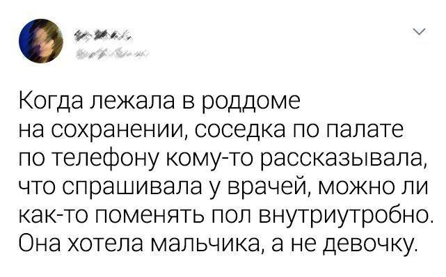 Когда лежала в роддоме на сохранении, соседка по палате по телефону кому-то рассказывала, что спрашивала у врачей, можно ли как-то поменять пол внутриутробно. Она хотела мальчика, а не девочку.