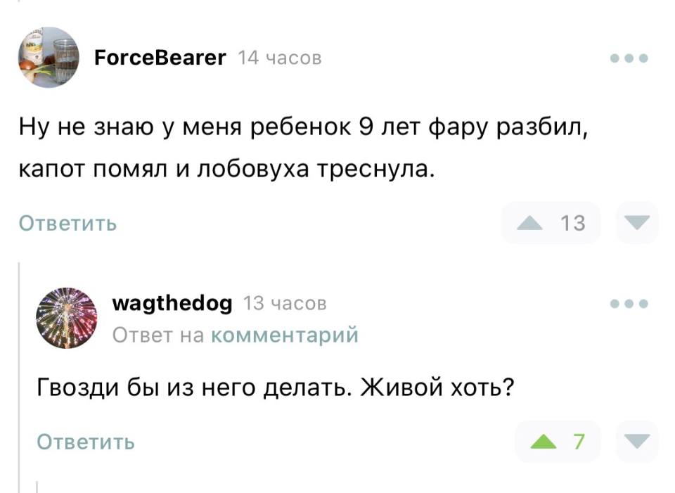 – Ну не знаю у меня ребенок 9 лет фару разбил, капот помял и лобовуха треснула.
– Гвозди бы из него делать. Живой хоть?