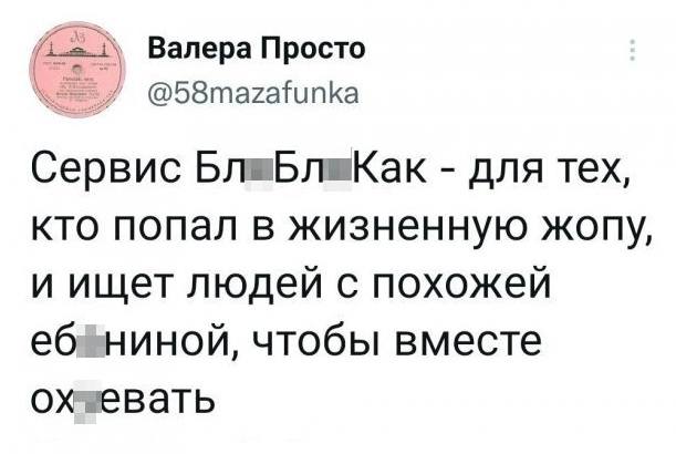 Сервис «Бл*Бл*Как?» – для тех, кто попал в жизненную жопу, и ищет людей с похожей еб*ниной, чтобы вместе ох*евать.