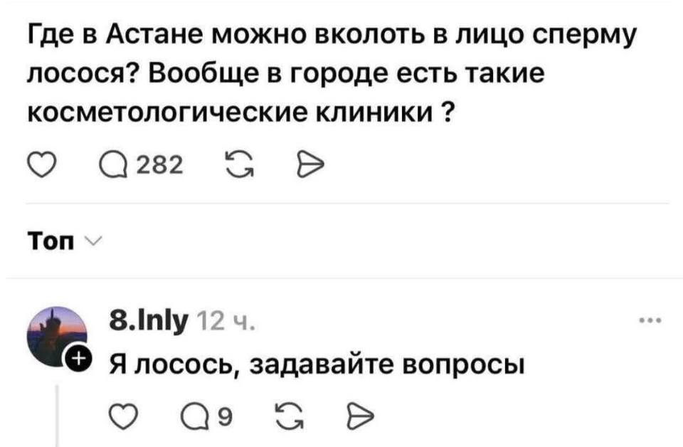 – Где в Астане можно вколоть в лицо сперму лосося? Вообще в городе есть такие косметологические клиники?
– Я лосось, задавайте свои вопросы.