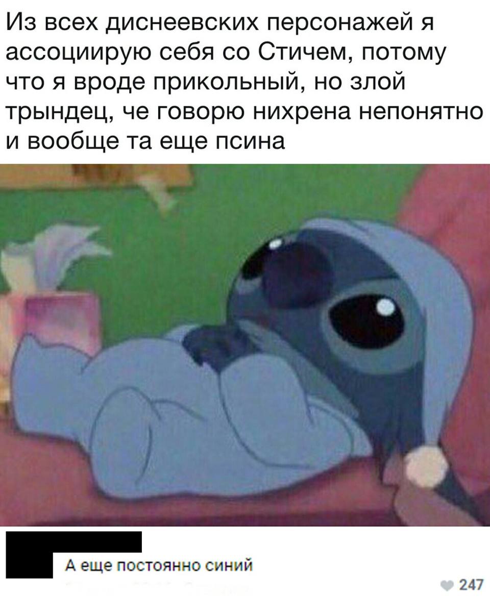 – Из всех диснеевских персонажей я ассоциирую себя со Стичем, потому что я вроде прикольный, но злой трындец, че говорю нихрена непонятно и вообще та еще псина.
– А ещё постоянно синий.