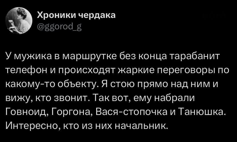 У мужика в маршрутке без конца тарабанит телефон и происходят жаркие переговоры по какому-то объекту. Я стою прямо над ним и вижу, кто звонит. Так вот, ему набрали Говноид, Горгона, Вася-стопочка и Танюшка. Интересно, кто из них начальник.