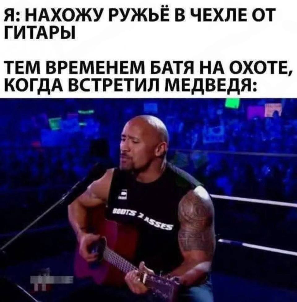 Я: НАХОЖУ РУЖЬЁ В ЧЕХЛЕ ОТ ГИТАРЫ.
ТЕМ ВРЕМЕНЕМ БАТЯ НА ОХОТЕ, КОГДА ВСТРЕТИЛ МЕДВЕДЯ: