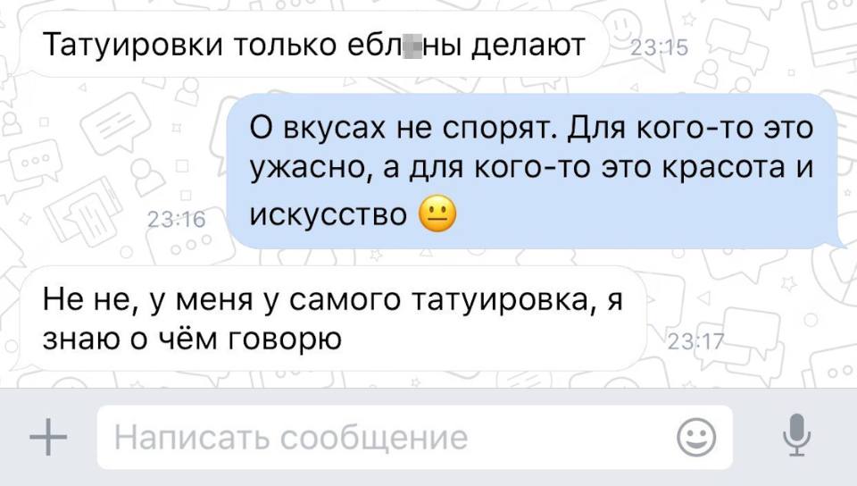 – Татуировки только ебл*ны делают.
– О вкусах не спорят. Для кого-то это ужасно, а для кого-то это красота и искусство.
– Не не, у меня у самого татуировка, я знаю о чём говорю.