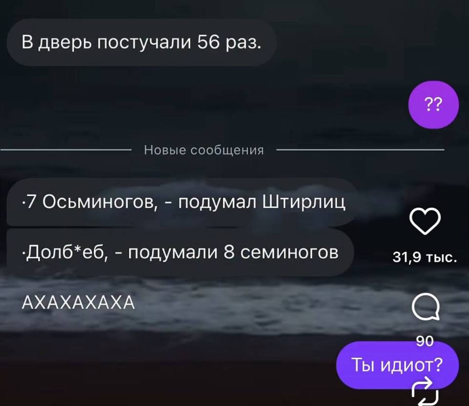 — В дверь постучали 56 раз.
— 7 Осьминогов, – подумал Штирлиц.
— Долб*еб, – подумали 8 семиногов.
— AXAXAXAXA.