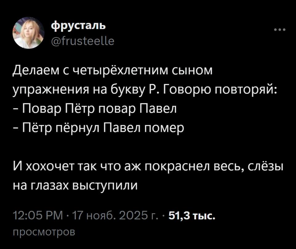 Делаем с четырёхлетним сыном упражнения на букву Р. Говорю повторяй:
– Повар Пётр повар Павел.
– Пётр пёрнул Павел помер.

И хохочет так что аж покраснел весь, слёзы на глазах выступили.