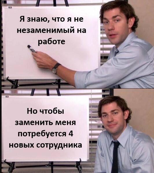 Я знаю, что я не незаменимый на работе.
Но чтобы заменить меня потребуется 4 новых сотрудника.