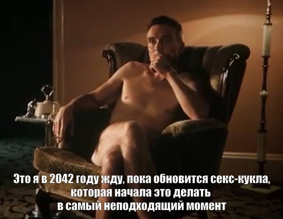 *Это я в 2042 году жду, пока обновится секс-кукла, которая начала это делать в самый неподходящий момент*