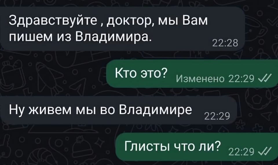 – Здравствуйте, доктор, мы Вам пишем из Владимира.
– Кто это?
– Ну живём мы во Владимире.
– Глисты что ли?