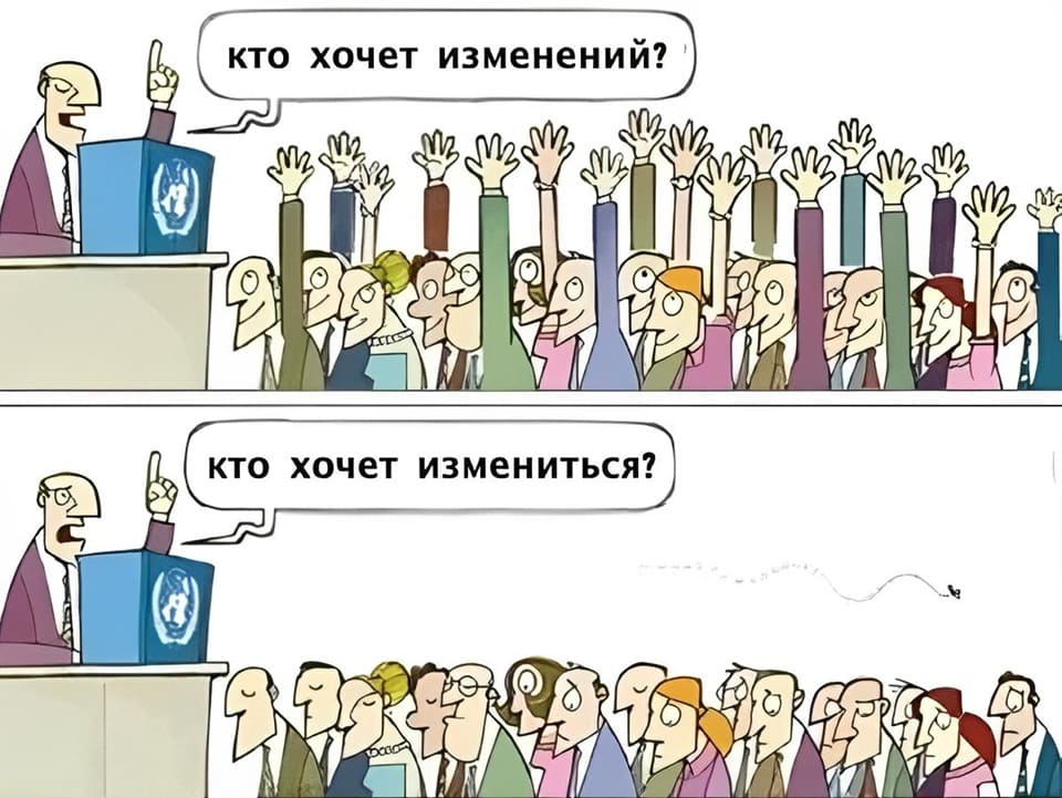 – Кто хочет изменений? — ВСЕ!
– Кто хочет измениться? — НИКТО...