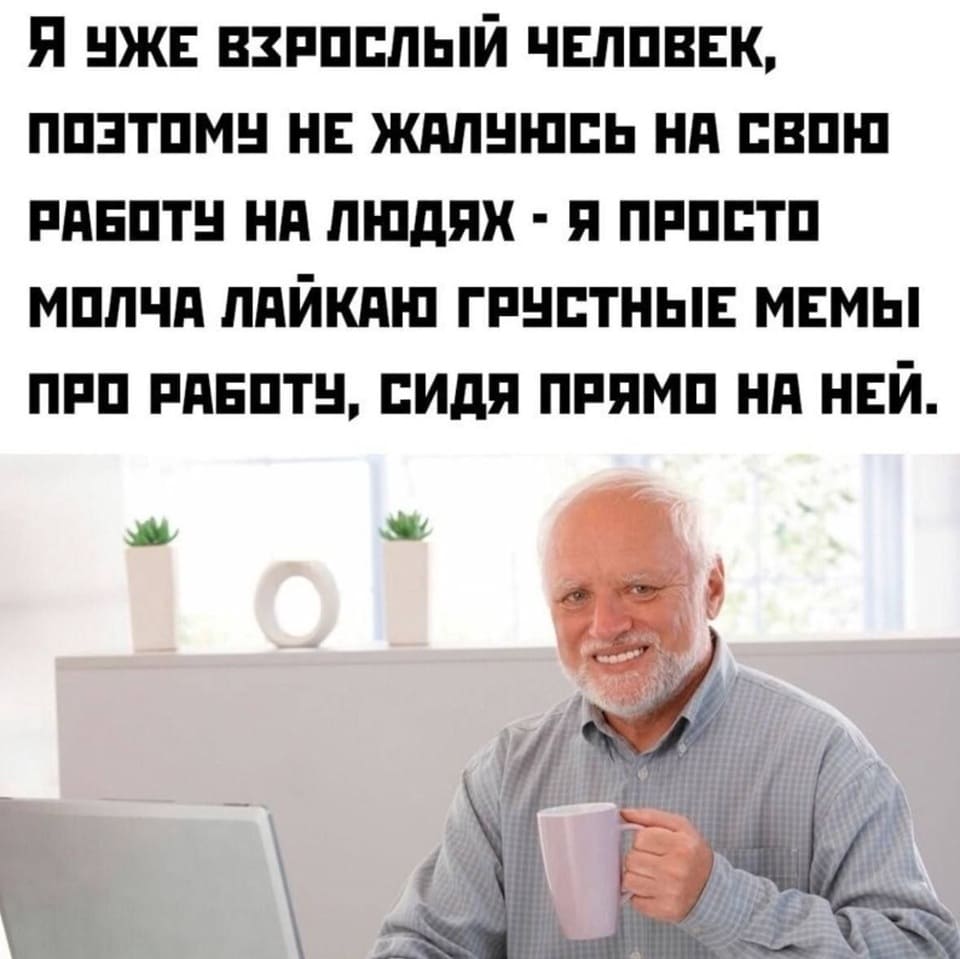 Я взрослый человек, поэтому не жалуюсь на свою работу на людях — я просто молча лайкаю грустные мемы про работу, сидя прямо на ней.