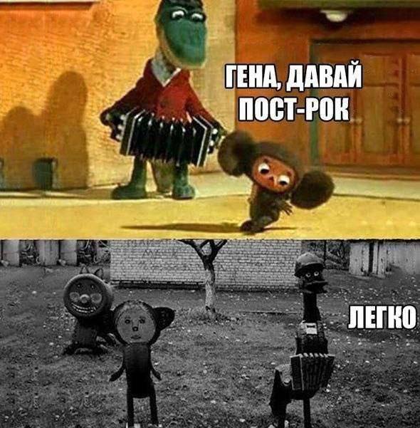 – Гена, давай пост-рок!
– Легко!