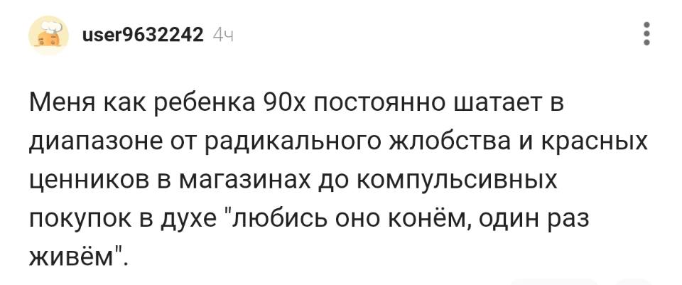 Меня как ребёнка 90х постоянно шатает в диапазоне от радикального жлобства и красных ценников в магазинах до компульсивных покупок в духе «любись оно конём, один раз живём».