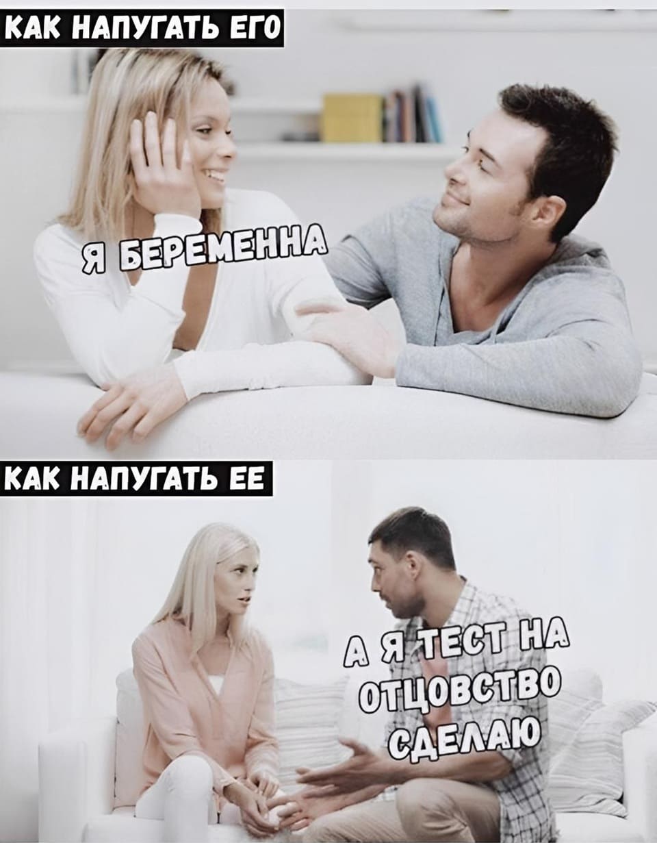 Как напугать его:
– Я беременна.
Как напугать её:
– Я сделаю тест на отцовство.