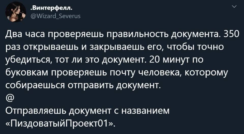 Два часа проверяешь правильность документа. 350 раз открываешь и закрываешь его, чтобы точно убедиться, тот ли это документ. 20 минут по буковкам проверяешь почту человека, которому собираешься отправить документ.
@
Отправляешь документ с названием «ПиздоватыйПроект01».