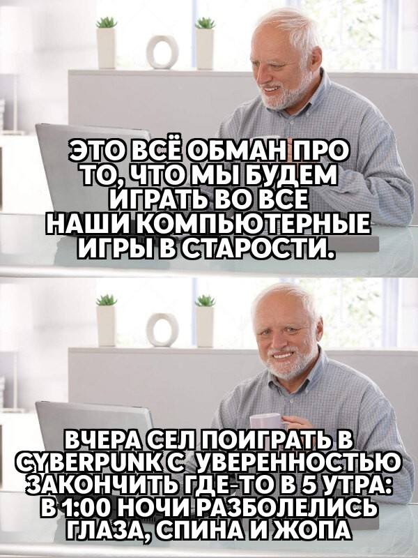 Это всё обман про то, что мы, будем играть во все наши компьютерные игры в стрости. Вчера сел поиграть в «Киберпанк» с уверенностью закончить дело в 5 утра: в 1:00 ночи разболелись глаза, спина и жопа.