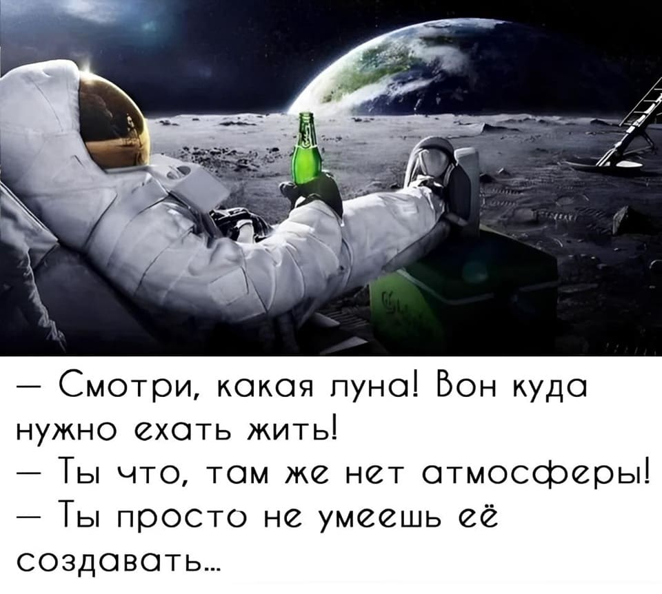 – Смотри, какая Луна! Вот куда нужно ехать жить!
– Ты что, там же нет атмосферы!
– Ты просто не умеешь её создавать...