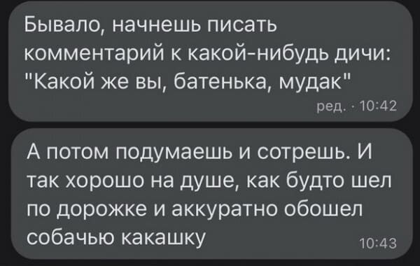 Бывало, начнёшь писать комментарий к какой-нибудь дичи: «Какой же вы, батенька, мудак». А потом подумаешь и сотрёшь. И так хорошо на душе, как будто шёл по дорожке и аккуратно обошёл собачью какашку.