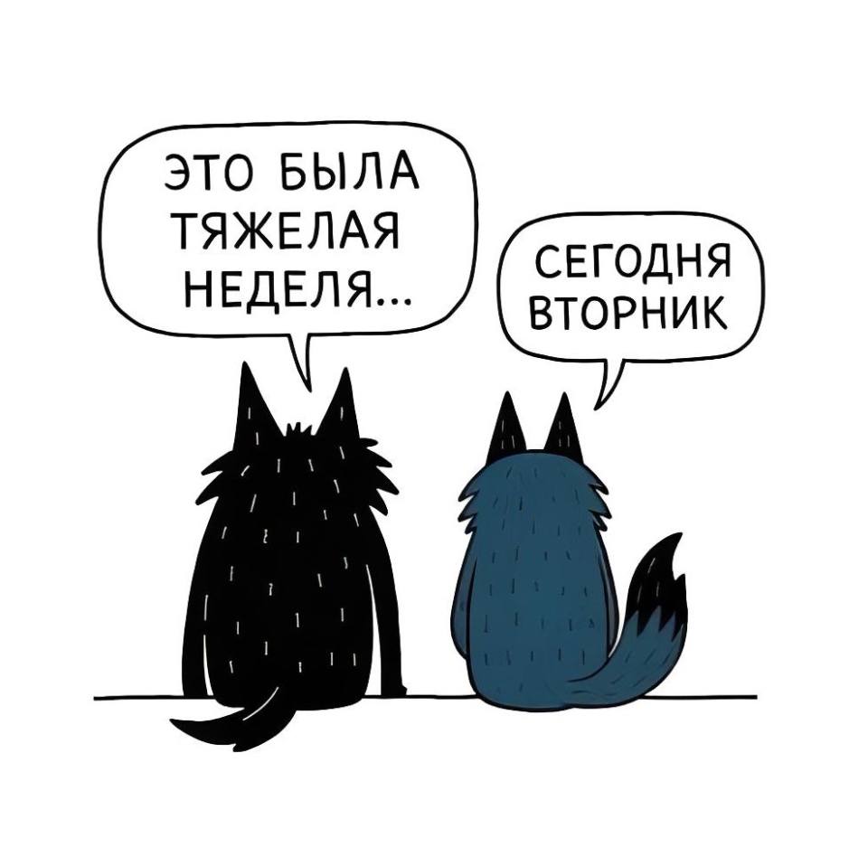 – ЭТО БЫЛА ТЯЖЕЛАЯ НЕДЕЛЯ...
– СЕГОДНЯ ВТОРНИК.