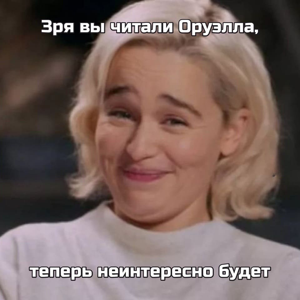 Зря вы читали Оруэлла, теперь неинтересно будет...