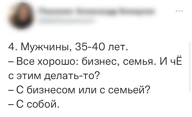 Мужчины, 35-40 лет.
— Всё хорошо: бизнес, семья. И чЁ с этим делать-то?
— С бизнесом или с семьёй?
— С собой.