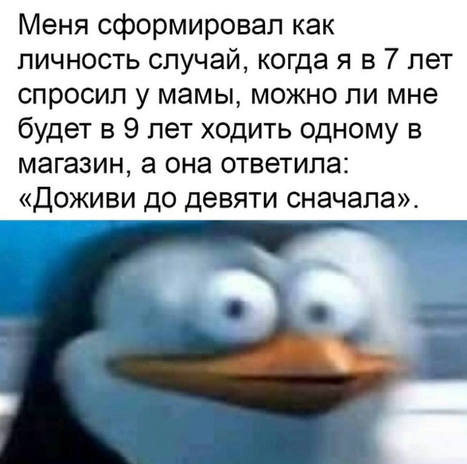 Меня сформировал как личность случай, когда я в 7 лет спросил у мамы, можно ли мне будет в 9 лет ходить одному в магазин, а она ответила: «Доживи до девяти сначала».
