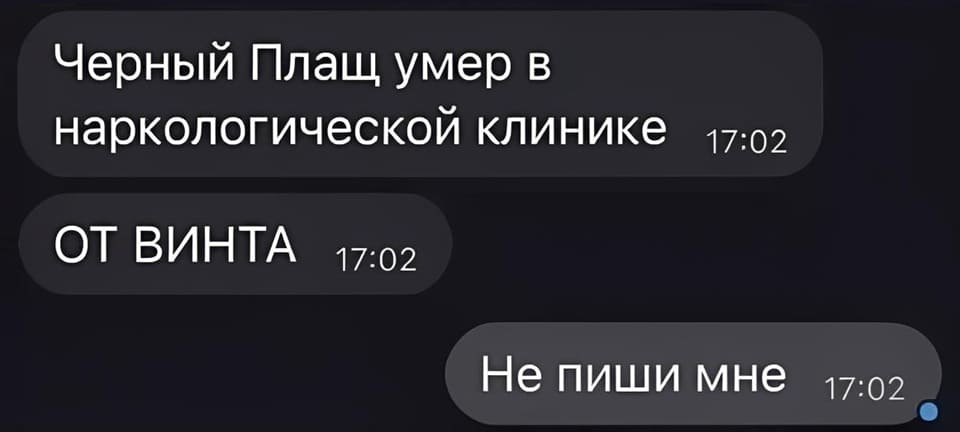 – Чёрный Плащ умер в наркологической клинике ОТ ВИНТА!
– Не пиши мне.