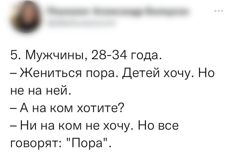 Мужчины, 28-34 года.
— Жениться пора. Детей хочу. Но не на ней.
— Ана ком хотите?
— Ни на ком не хочу. Но все говорят: «Пора».