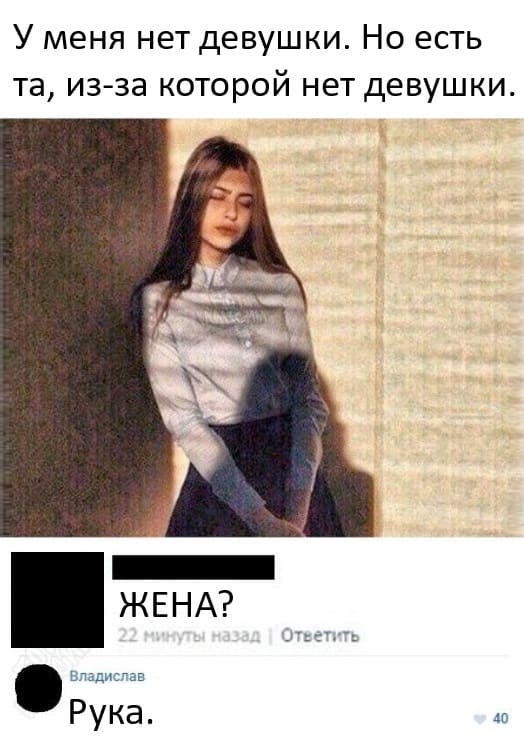 – У меня нет девушки. Но есть та, из-за которой нет девушки.
– ЖЕНА?
– Рука.