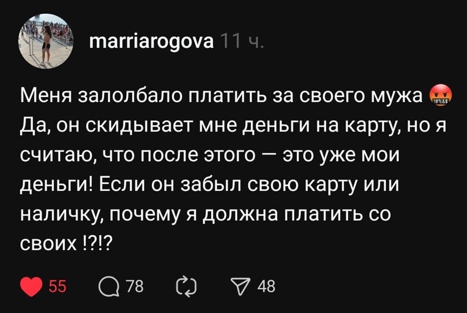 Меня задолбало платить за своего мужа да, он скидывает мне деньги на карту, но я считаю, что после этого — это уже мои деньги! Если он забыл свою карту или наличку, почему я должна платить со своих?!