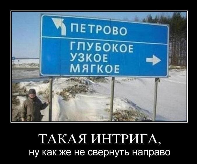 Дорожный указатель:
ПЕТРОВО
ГЛУБОКОЕ
УЗКОЕ
МЯГКОЕ

Такая интрига, ну как же не свернуть направо...