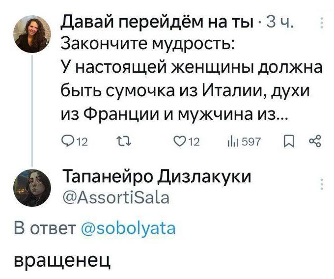 – Закончите мудрость: У настоящей женщины должна быть сумочка из Италии, духи из Франции и мужчина из...
– вращенец