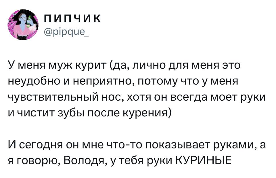 У меня муж курит (да, лично для меня это неудобно и неприятно, потому что у меня чувствительный нос, хотя он всегда моет руки и чистит зубы после курения).
И сегодня он мне что-то показывает руками, а я говорю, Володя, у тебя руки КУРИНЫЕ.