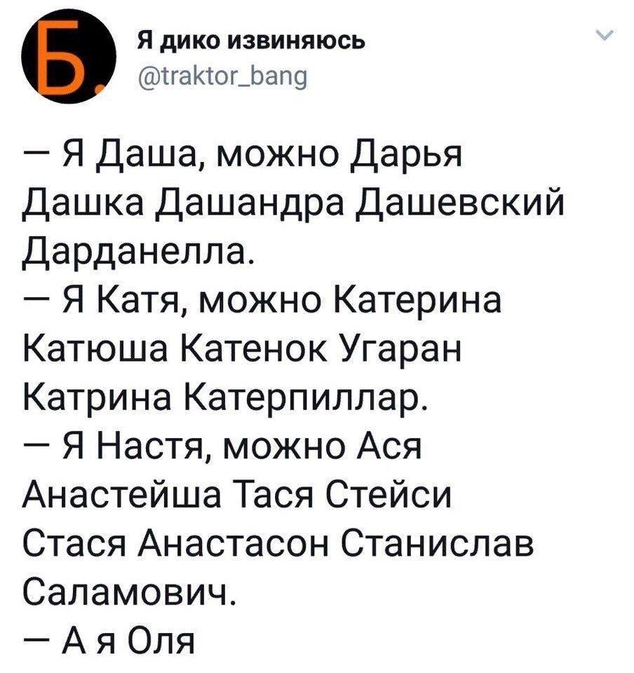 — Я Даша, можно Дарья Дашка Дашандра Дашевский Дарданелла.
— Я Катя, можно Катерина Катюша Катенок Угаран Катрина Катерпиллар.
— Я Настя, можно Ася Анастейша Тася Стейси Стася Анастасон Станислав Саламович.
— А я Оля.