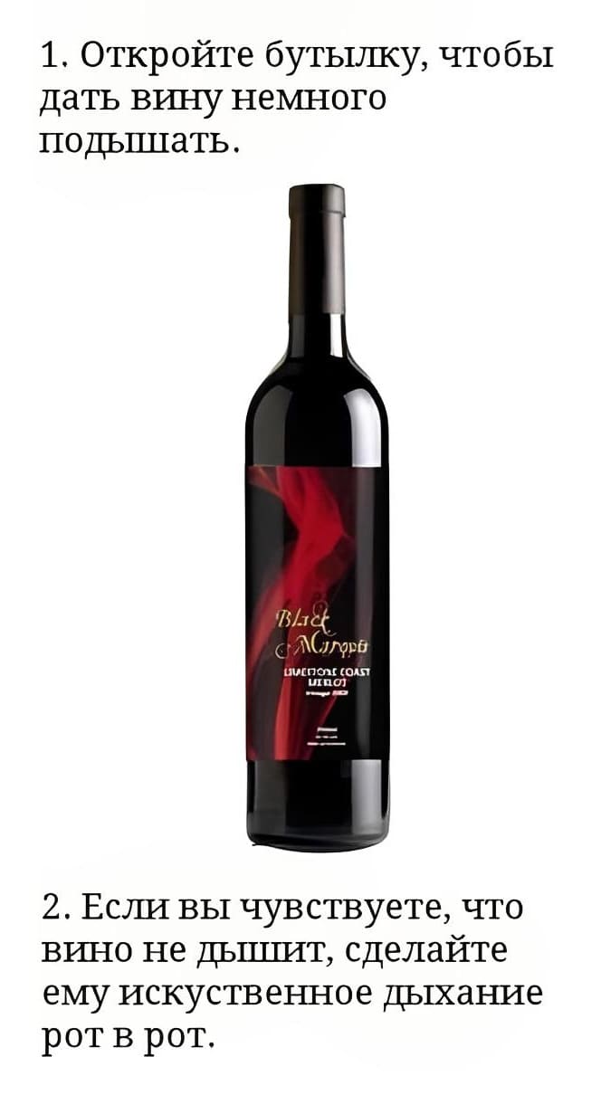 1. Откройте бутылку, чтобы дать вину немного подышать.
2. Если вы чувствуете, что вино не дышит, сделайте ему искусственное дыхание рот в рот.