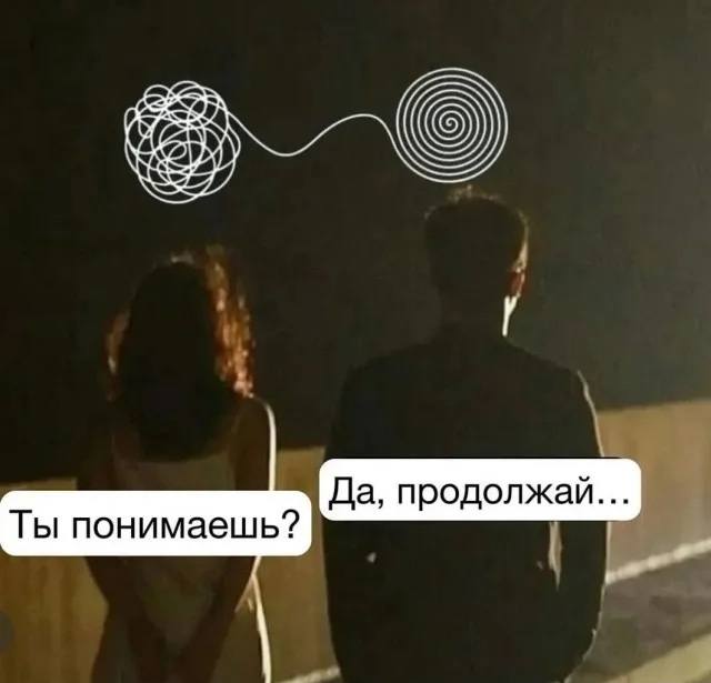 Женщина:
– Ты понимаешь?
Мужчина:
– Да, продолжай.