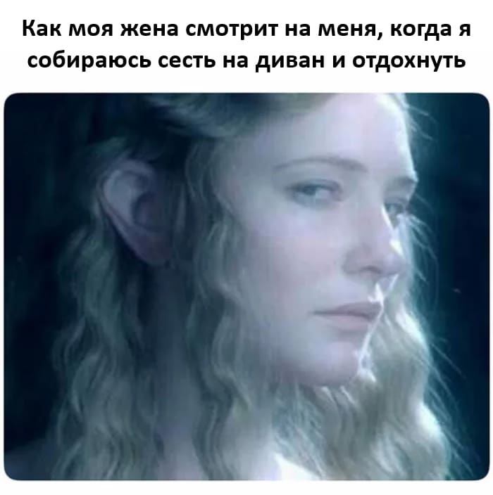 *Как моя жена смотрит на меня, когда я собираюсь сесть на диван и отдохнуть*