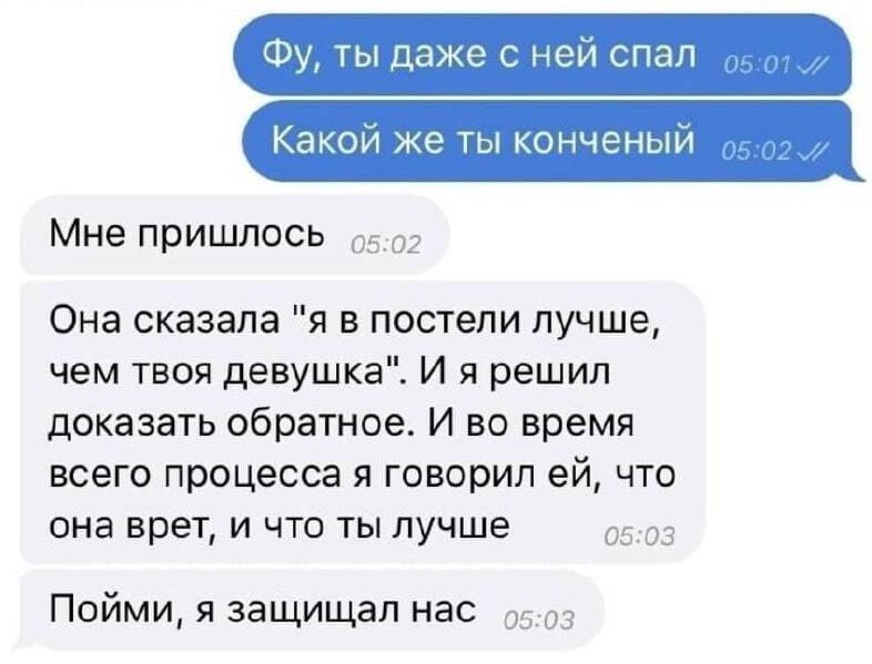 – Фу, ты даже с ней спал. Какой же ты конченый.
– Мне пришлось. Она сказала «я в постели лучше, чем твоя девушка». И я решил доказать обратное. И во время всего процесса я говорил ей, что она врет, и что ты лучше. Пойми, я защищал нас.