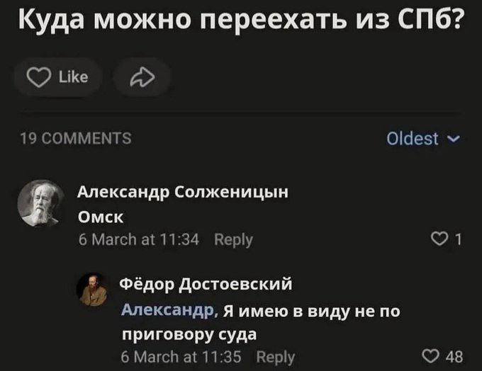 Вопрос:
– Куда можно переехать из СПб?
Александр Солженицын:
– В Омск.
Фёдор Достоевский:
– Александр, Я имею в виду не по приговору суда.