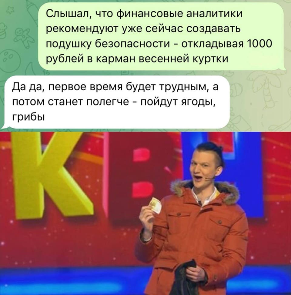 Слышал, что финансовые аналитики рекомендуют уже сейчас создавать подушку безопасности — откладывая 1000 рублей в карман весенней куртки.
Да да, первое время будет трудным, а потом станет полегче — пойдут ягоды, грибы.