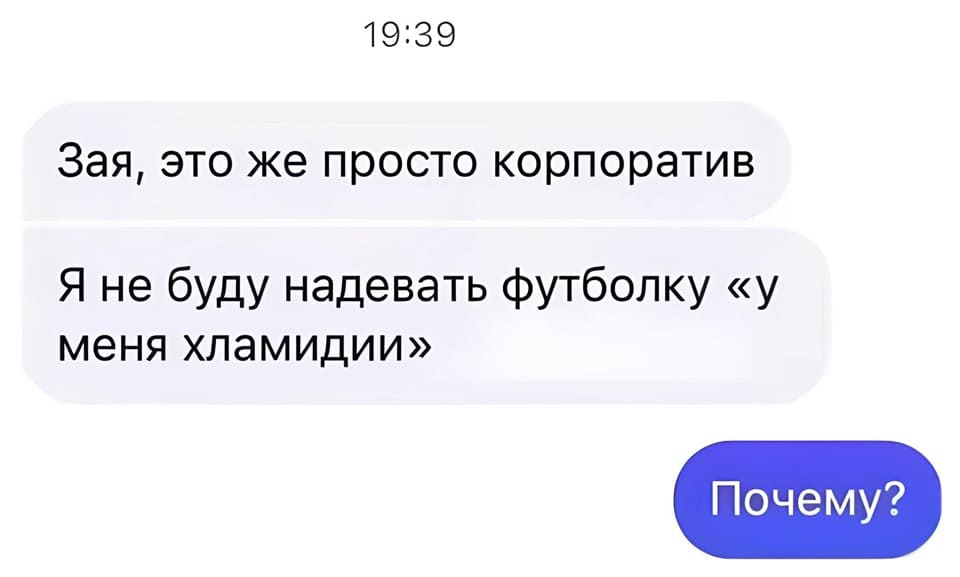 – Зая, это же просто корпоратив. Я не буду надевать футболку «у меня хламидии».
– Почему?