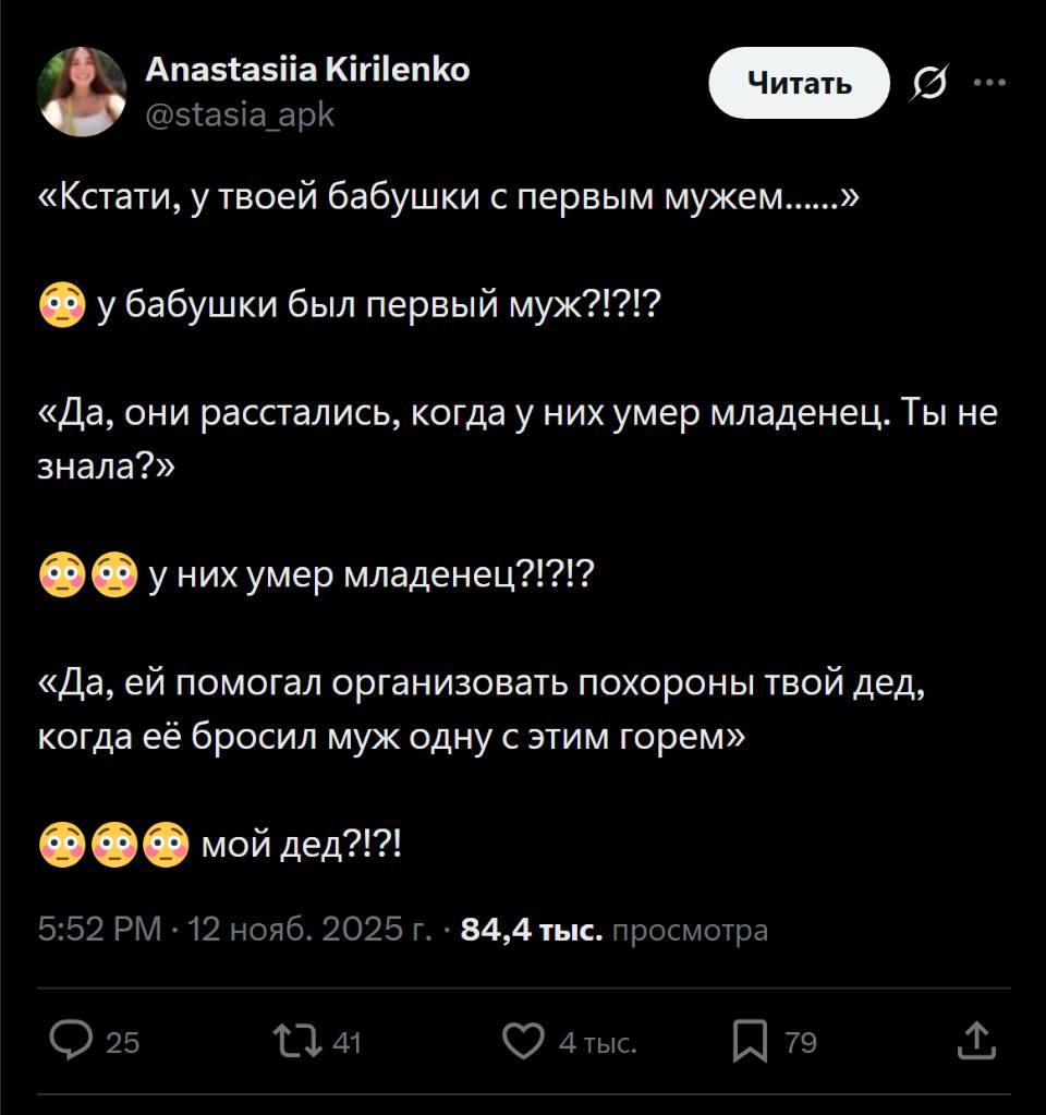 – «Кстати, у твоей бабушки с первым мужем......»
– У бабушки был первый муж?!?!?
– «Да, они расстались, когда у них умер младенец. Ты не знала?»
– У них умер младенец?!?!?
– «Да, ей помогал организовать похороны твой дед, когда её бросил муж одну с этим горем».
– Мой дед?!?!