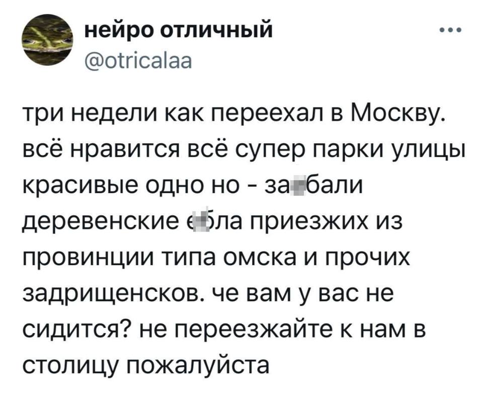 Три недели как переехал в Москву. Всё нравится, всё супер, парки, улицы красивые, одно но – за***бали деревенские е***бла приезжих из провинции типа Омска и прочих задрищенсков. Че вам у вас не сидится? Не переезжайте к нам в столицу, пожалуйста!
